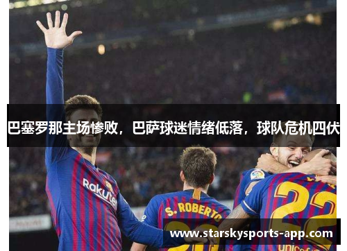 巴塞罗那主场惨败，巴萨球迷情绪低落，球队危机四伏