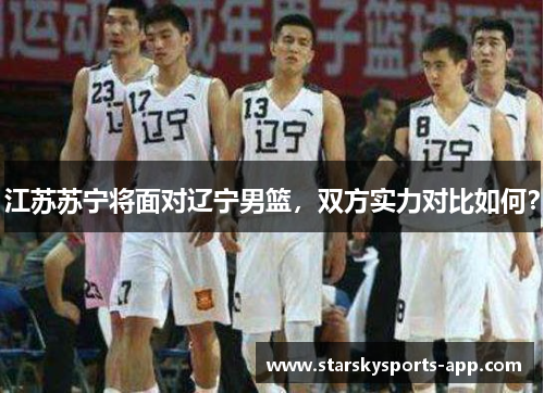 江苏苏宁将面对辽宁男篮，双方实力对比如何？