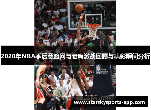 2020年NBA季后赛篮网与老鹰激战回顾与精彩瞬间分析