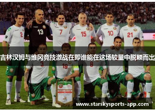 吉林汉姆与维冈竞技激战在即谁能在这场较量中脱颖而出