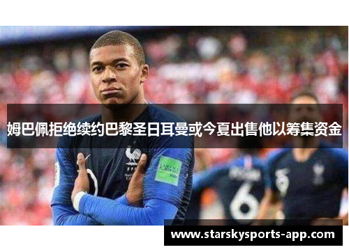 姆巴佩拒绝续约巴黎圣日耳曼或今夏出售他以筹集资金