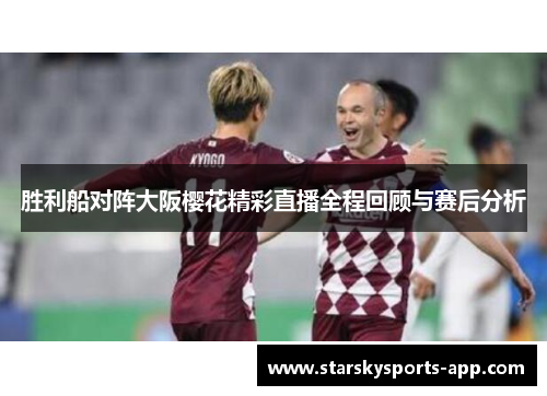 胜利船对阵大阪樱花精彩直播全程回顾与赛后分析