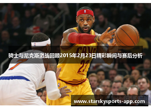 骑士与尼克斯激战回顾2015年2月23日精彩瞬间与赛后分析
