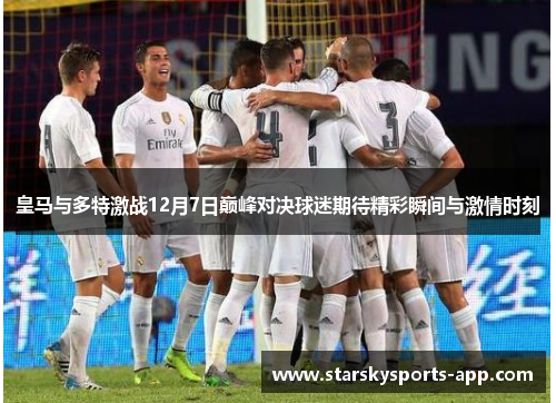 皇马与多特激战12月7日巅峰对决球迷期待精彩瞬间与激情时刻 皇马与多特激战12月7日巅峰对决球迷期待精彩瞬间与激情时刻